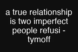 a true relationship is two imperfect people refusi - tymoff