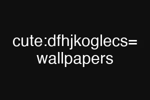 cute:dfhjkoglecs= wallpapers