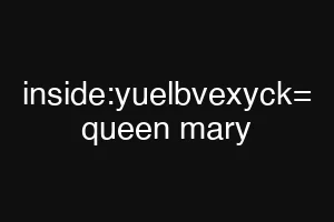 inside:yuelbvexyck= queen mary