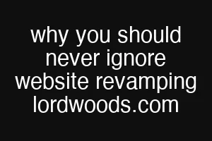 why you should never ignore website revamping lordwoods.com