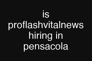 is proflashvitalnews hiring in pensacola