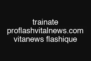 trainate proflashvitalnews.com vitanews flashique