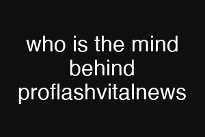who is the mind behind proflashvitalnews