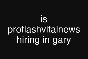 is proflashvitalnews hiring in gary